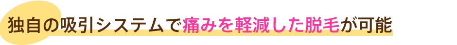 独自の吸引システムで痛みを軽減した脱毛が可能